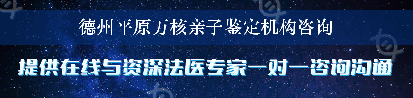 德州平原万核亲子鉴定机构咨询